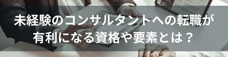 未経験のコンサルタントへの転職が有利になる資格や要素とは？