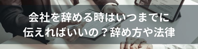 会社を辞める時はいつまでに伝えればいいの？辞め方や法律